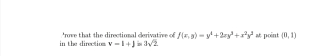 Prove that the directional derivative of f(x, y) = y² + 2xy³+x²y² at point (0, 1)
in the direction v=i+j is 3√2.