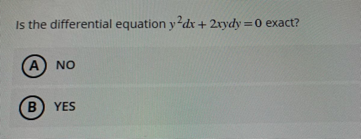 Is the differential equation y2dx + 2xydy = 0 exact?
A NO
B YES