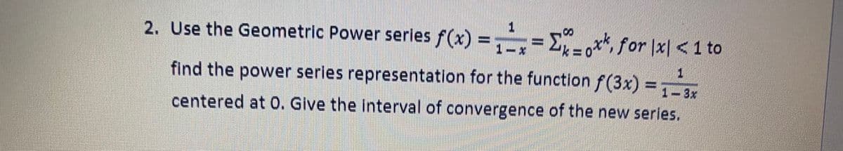 2. Use the Geometric Power serles f(x) =,= E for |x] <1 to
8.
1-x
find the power serles representation for the function f(3x) =
1.
1-3x
centered at 0. Give the interval of convergence of the new series.
