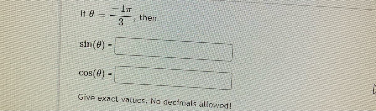 If 0 =
3
- 17
then
sin(0) =
cos(8) =
%3D
Give exact values. No decimals allowed!
