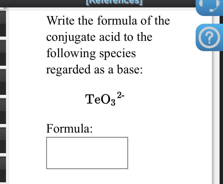 Write the formula of the
conjugate acid to the
following species
regarded as a base:
TeO;2
Formula:
