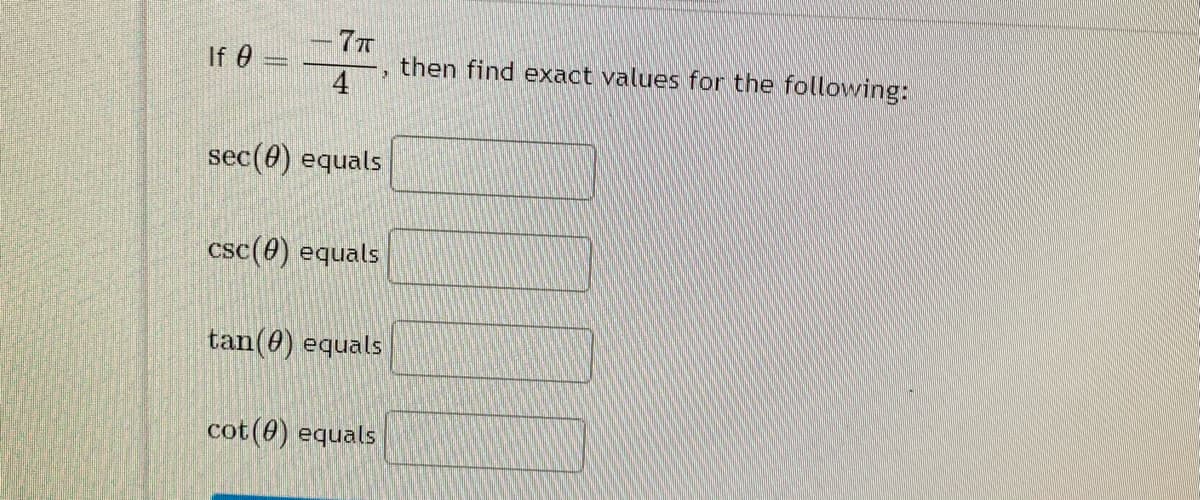 7T
then find exact values for the following:
4
If 0
sec(e) equals
csc(0) equals
tan(0) equals
cot(6) equals
