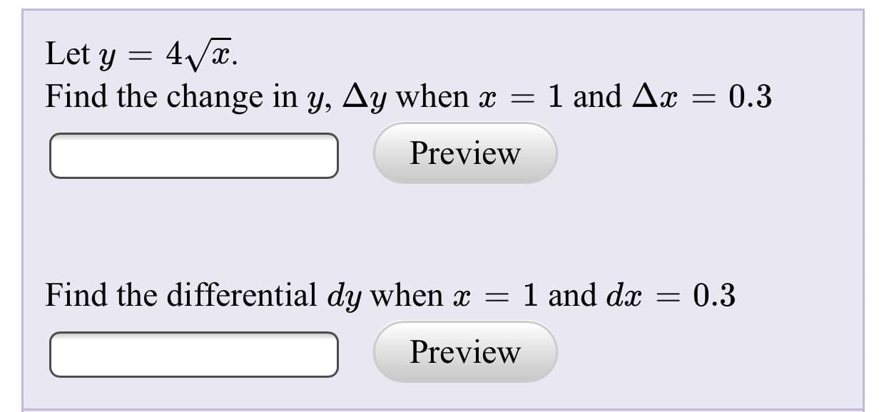 Let y = 4/T.
Find the change in y, Ay when x = 1 and Ax = 0.3
Preview
Find the differential dy when x = 1 and dx
0.3
Preview
