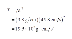 T = µn²
= (9.3g/cm)(45.8 cm/s)*
=19.5 x10°g cm/s²
