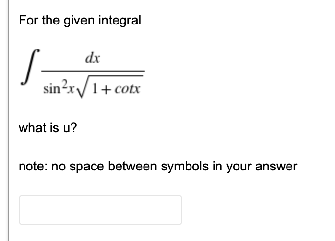 For the given integral
S-
dx
sin?x/1+ cotx
what is u?
note: no space between symbols in your answer
