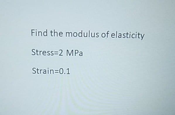 Find the modulus of elasticity
Stress=2 MPa
Strain=0.1