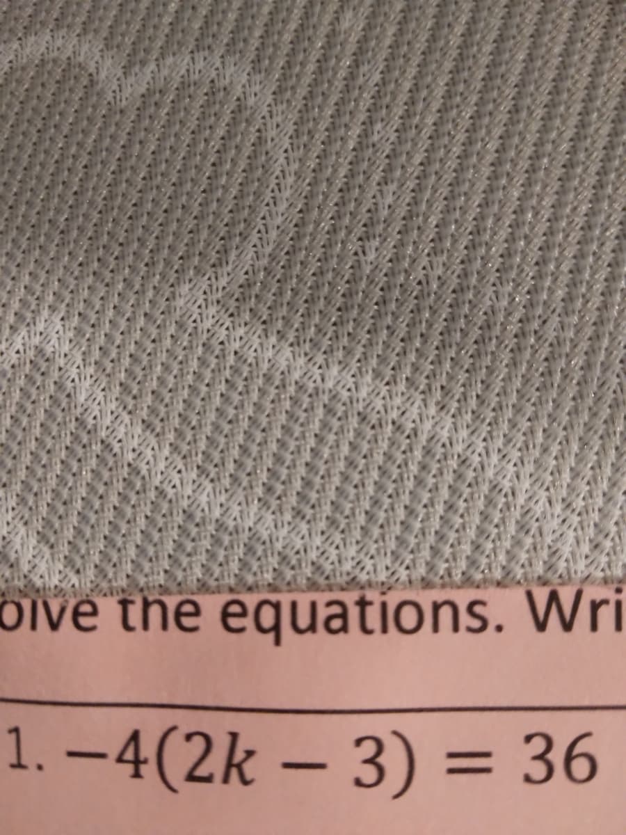 bive the equations. Wri
1. –4(2k – 3) = 36
