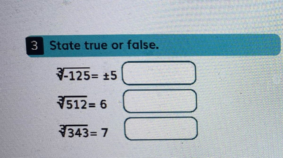 3 State true or false.
125= 15
512= 6
343= 7
