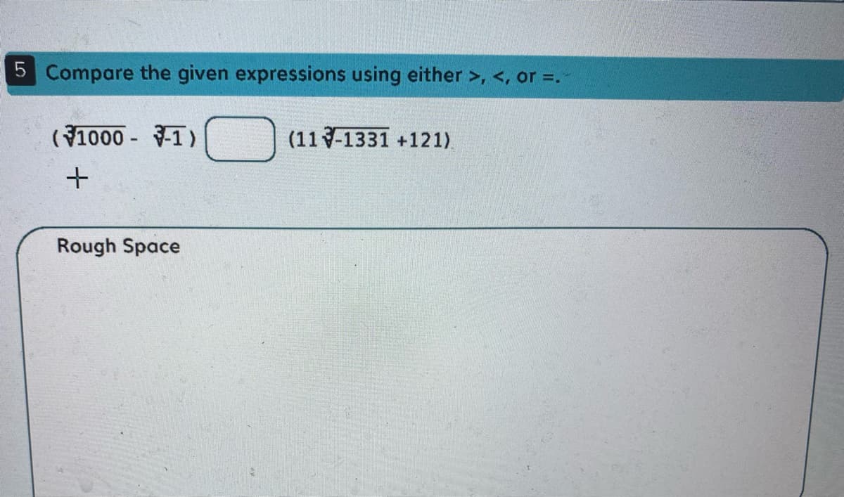 5 Compare the given expressions using either >, <, or =.
(1000 - 1)
(11-1331 +121)
Rough Space
