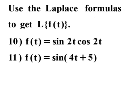 Use the Laplace formulas
to get L{f(t)}.
10) f(t) = sin 2t cos 2t
11) f (t) = sin( 4t+5)
