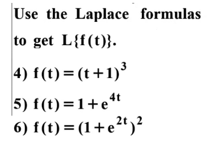 Use the Laplace formulas
to get L{f(t)}.
4) f(t) = (t+1)³
5) f(t) = 1+e"
2t 2
6) f(t) = (1+e²")²
