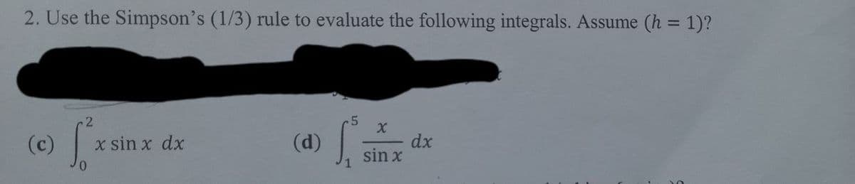 2. Use the Simpson's (1/3) rule to evaluate the following integrals. Assume (h = 1)?
(c)
x sin x dx
(d)
dx
sin x
