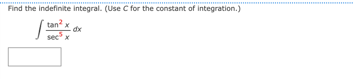 Find the indefinite integral. (Use C for the constant of integration.)
tan?
dx
sec5
