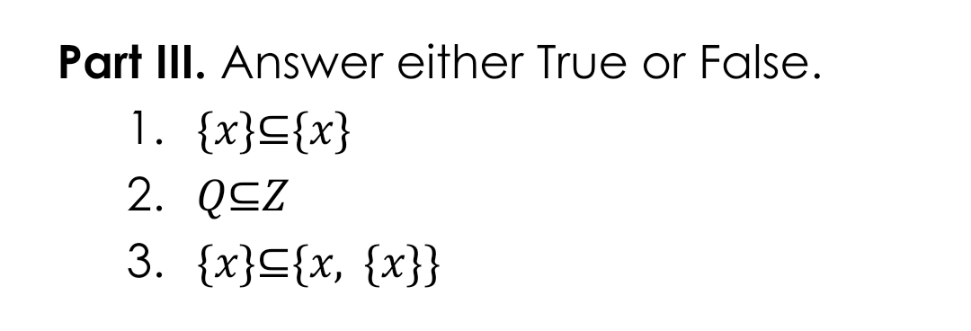 Part III. Answer either True or False.
1. {x}C{x}
2. QCZ
3. {x}C{x, {x}}
