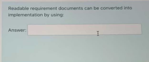 Readable requirement documents can be converted into
implementation by using:
Answer:
