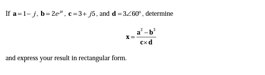 If a=1- j, b= 2e", c=3+ j5, and d=3Z60°, determine
a -b'
X=
cx d
and express your result in rectangular form.
