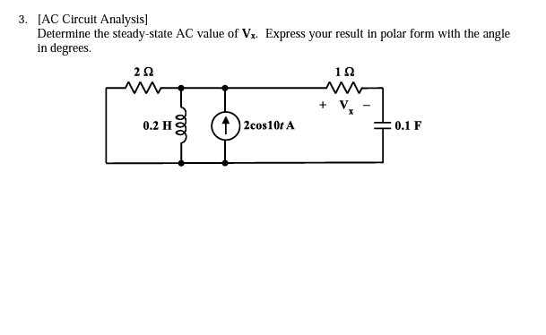 3. [AC Circuit Analysis]
Determine the steady-state AC value of Vx. Express your result in polar form with the angle
in degrees.
0.2 H
+) 2cos10t A
0.1 F
