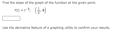 Find the slope of the graph of the function at the given point.
F(t) = t-3;
(늘이)
Use the derivative feature of a graphing utility to confirm your results.
