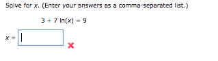 Solve for x. (Enter your answers as a comma-separated list.)
3 +7 In(x) = 9
