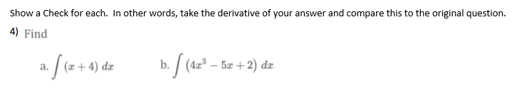 Show a Check for each. In other words, take the derivative of your answer and compare this to the original question.
4) Find
a. /(2 + 4) dz
: | (42% – 5æ + 2) dæ.
а.
dæ
b.
