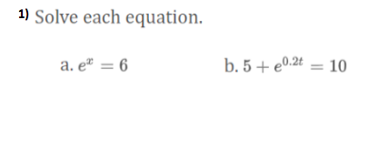 1) Solve each equation.
a. e" = 6
b. 5 + e0.2t = 10
