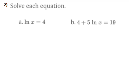 2) Solve each equation.
a. In æ = 4
b. 4 + 5 lIn æ = 19
