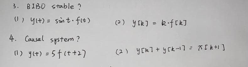 3. BIBO stable ?
(1) 4+) = Sint fは)
(2) y Ik] = k.fck]
4. Causal system ?
(1) yet) = 5f(t+27
(2) YCR]+ yた1- ]

