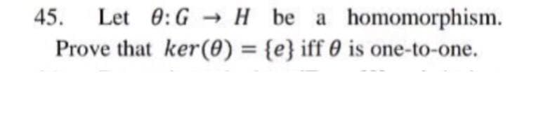 Let 0:G → H be a homomorphism.
Prove that ker(0) = {e} iff 0 is one-to-one.
45.
%3D
