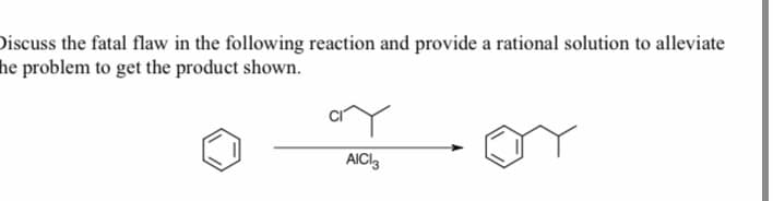 Discuss the fatal flaw in the following reaction and provide a rational solution to alleviate
he problem to get the product shown.
AICI3
