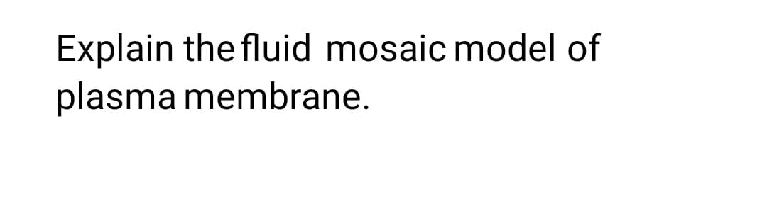 Explain the fluid mosaic model of
plasma membrane.
