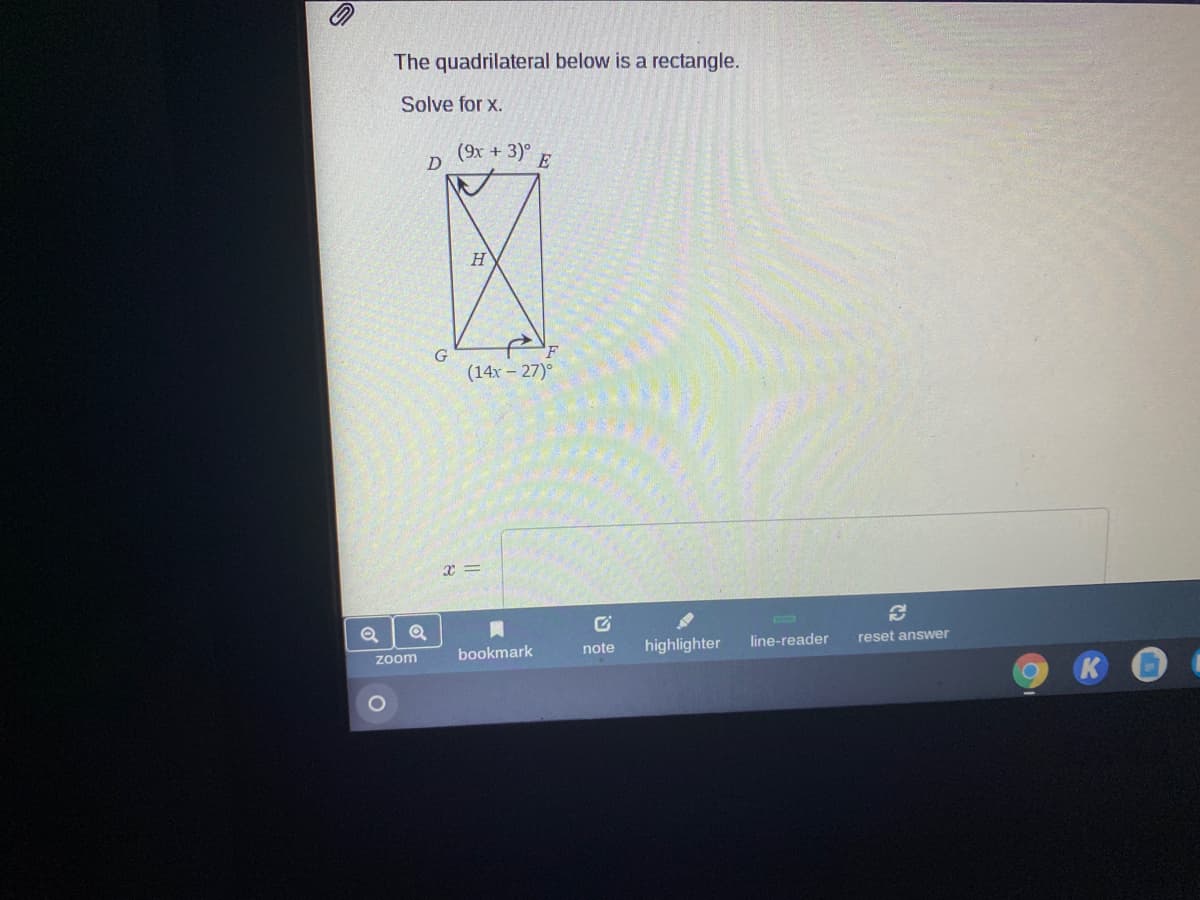 The quadrilateral below is a rectangle.
Solve for x.
(9x + 3)°
E
H
G
(14x – 27)°
line-reader
reset answer
note
highlighter
bookmark
zoom
