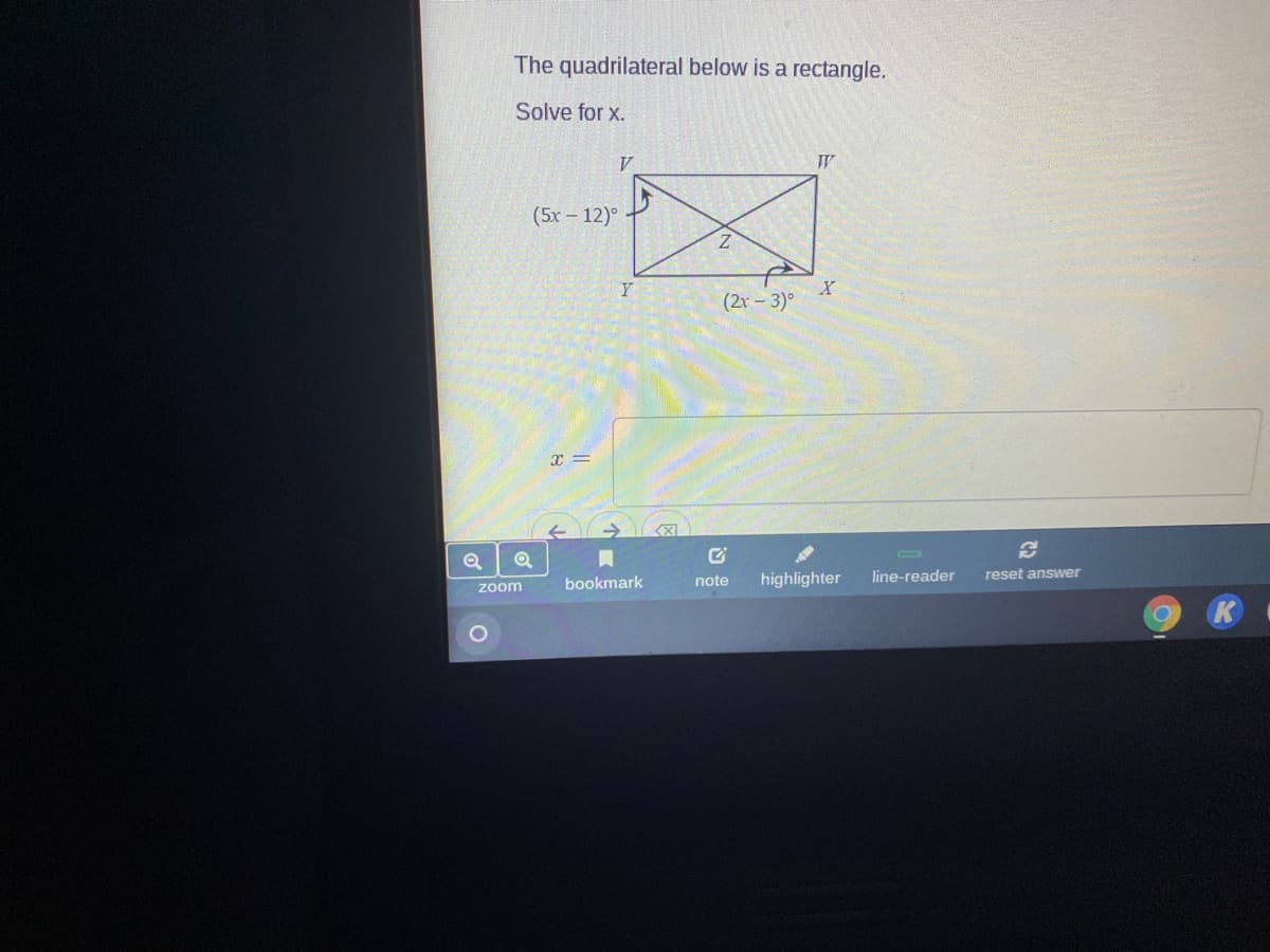 The quadrilateral below is a rectangle.
Solve for x.
(5х - 12)°
Z.
(2r - 3)°
bookmark
note
highlighter
line-reader
reset answer
zoom
