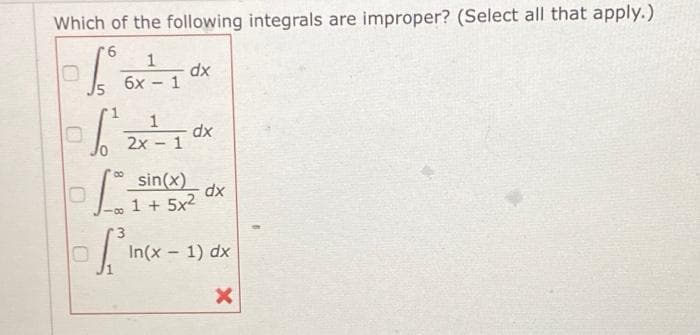 Which of the following integrals are improper? (Select all that apply.)
1
dx
6x
dx
2x - 1
sin(x)
dx
1 + 5x2
00
In(x - 1) dx
