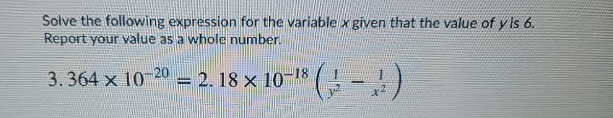 Solve the following expression for the variable x given that the value of y is 6.
Report your value as a whole number.
3.364 x 10
20
= 2.18 × 10
18
