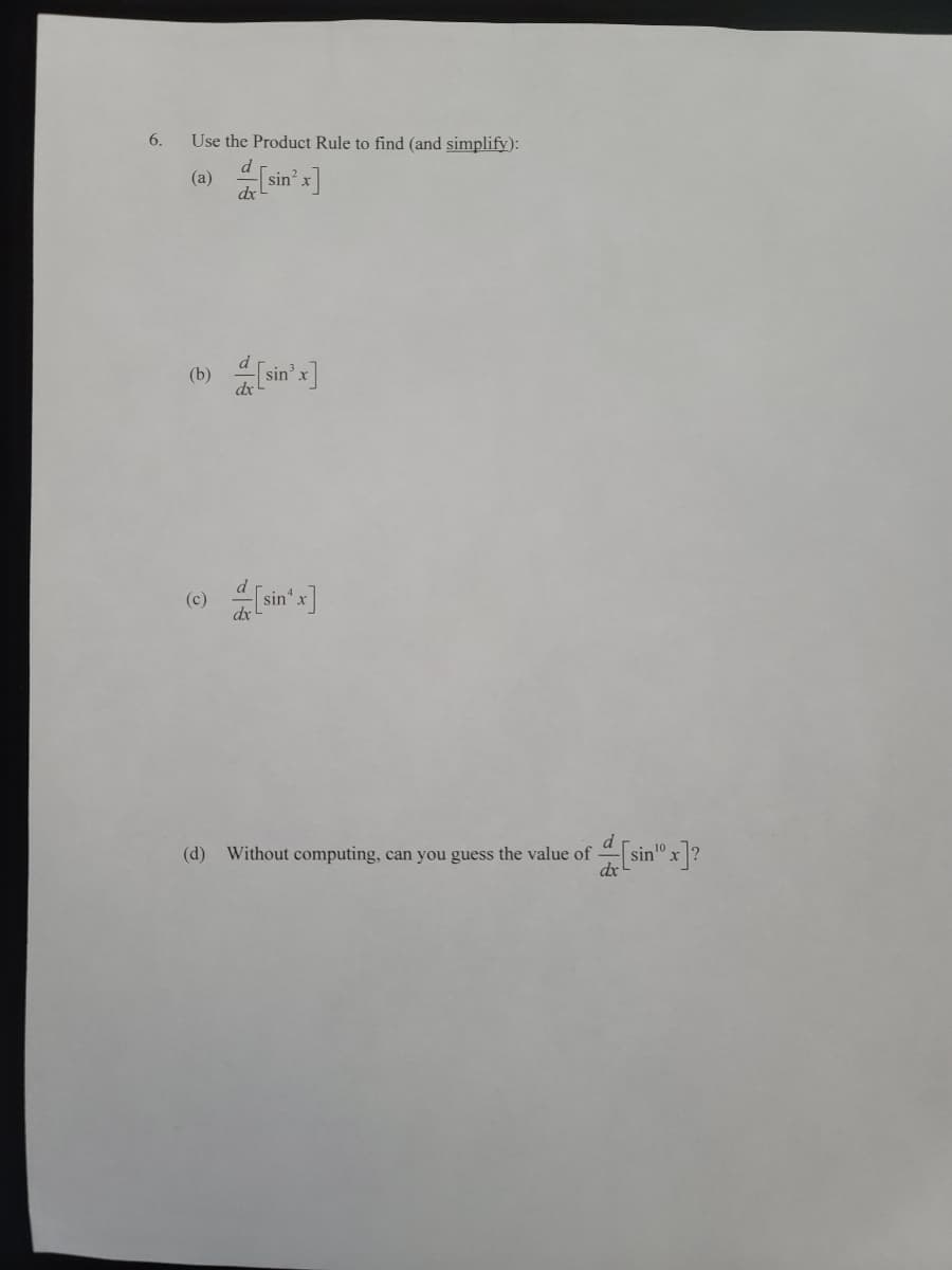 6.
Use the Product Rule to find (and simplify):
(а)
sin
dr
(b)
dx
Ssin's]
() sin's]
(d) Without computing, can you guess the value of
sin
10
