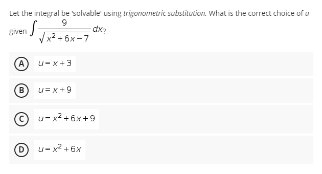 Let the integral be 'solvable' using trigonometric substitution. What is the correct choice of u
9
given
dx?
x² +6x-7
A)
B
(D)
-
u= x+3
U= x +9
u= x² +6x+9
u= x² +6x