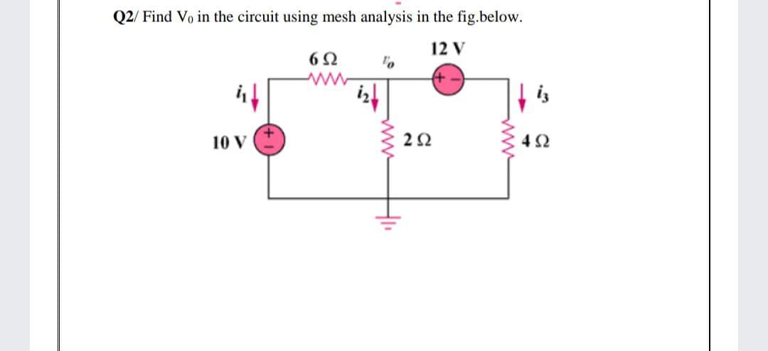 Q2/ Find Vo in the circuit using mesh analysis in the fig.below.
12 V
| is
10 V
