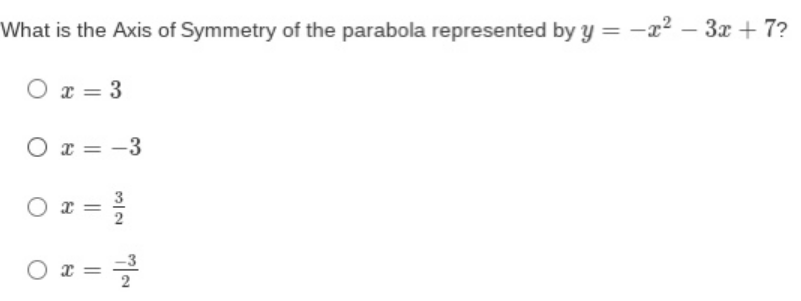 What is the Axis of Symmetry of the parabola represented by y = -
= -x² – 3x + 7?
O x = 3
O x = -3
O z =
O x =
