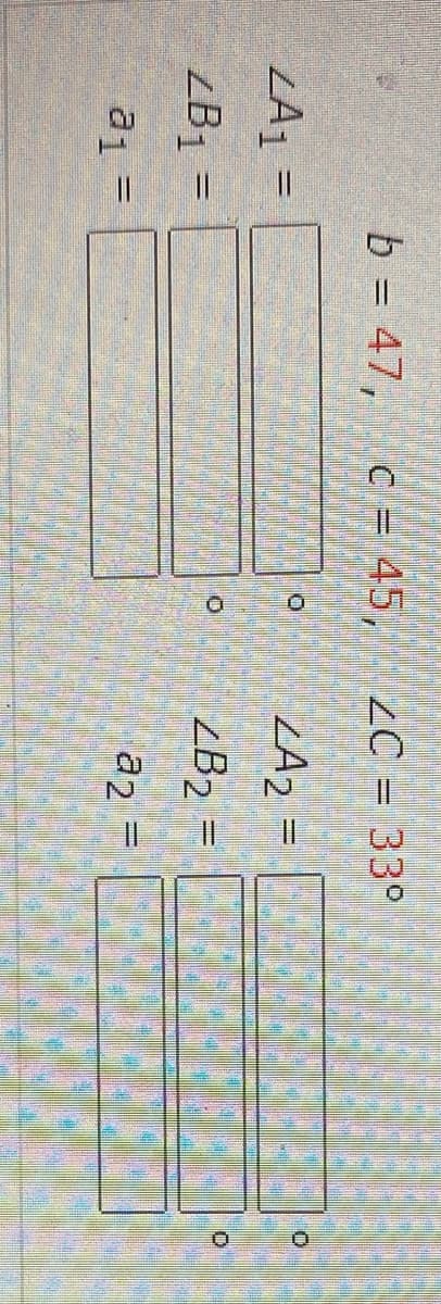 b = 47,
c = 45,
2C = 33°
LA1 =
ZA, =
ZB =
ZB2 =
a2
