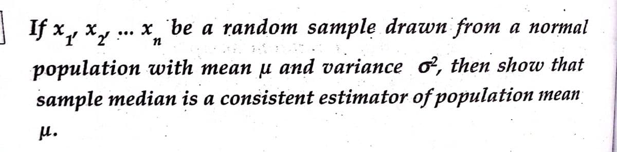 If x, ×y :
... x be a random sample drawn from a normal
population with mean u and variance ơ², then show that
sample median is a consistent estimator of population mean
µ.
