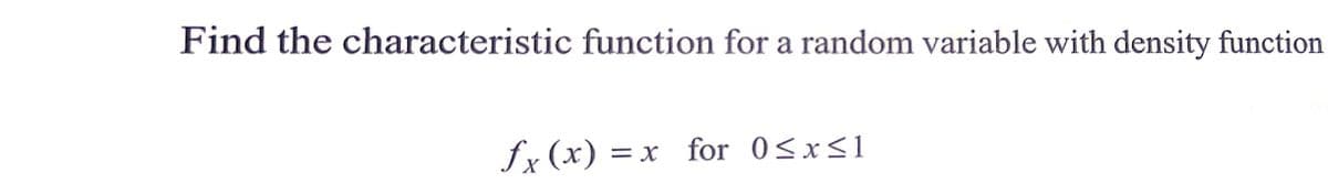 Find the characteristic function for a random variable with density function
fx (x) = x
for 0<x<1
X
