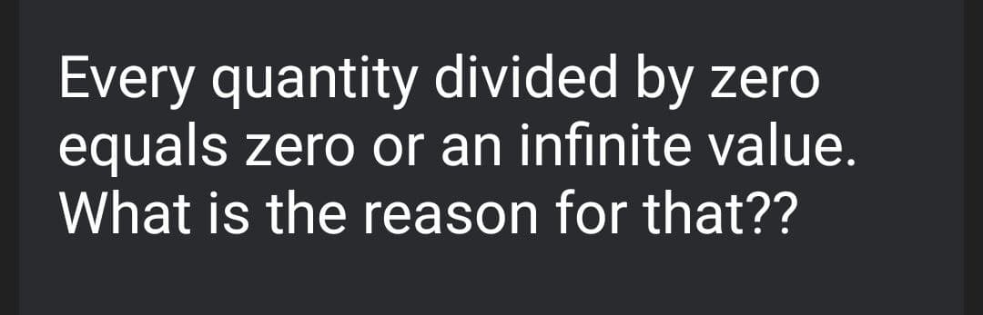 Every quantity divided by zero
equals zero or an infinite value.
What is the reason for that??
