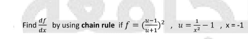 df
Find
dx
by using chain rule if f = ( , u==- 1
, x=-1
%3D
u+1
x2
