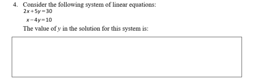 4. Consider the following system of linear equations:
2x+5y =30
x-4y=10
The value of y in the solution for this system is:
