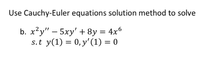 Use Cauchy-Euler equations solution method to solve
b. x²y" – 5xy' + 8y = 4x6
s.t y(1) = 0, y'(1) = 0
