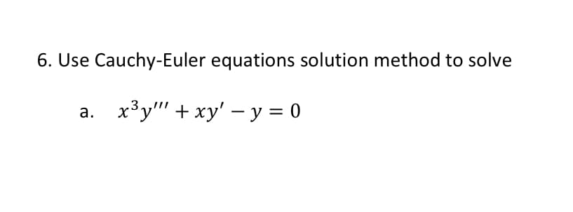 6. Use Cauchy-Euler equations solution method to solve
x³y"' + xy' – y = 0
a.
