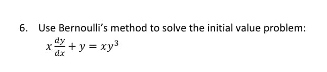 6. Use Bernoulli's method to solve the initial value problem:
dy
x + y = xy3
dx
