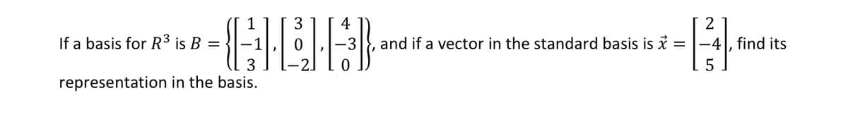 4
2
If a basis for R3 is B =
and if a vector in the standard basis is i =
-4 , find its
3
-2
representation in the basis.
