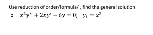 Use reduction of order/formula/ , find the general solution
b. х?у" + 2ху' — 6у 3D 0; У1
