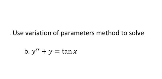 Use variation of parameters method to solve
b. y" + y = tan x
